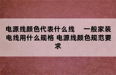 电源线颜色代表什么线 　一般家装电线用什么规格 电源线颜色规范要求